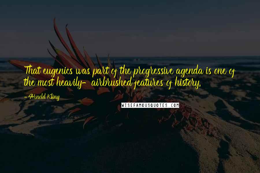 Arnold Kling Quotes: That eugenics was part of the progressive agenda is one of the most heavily-airbrushed features of history.