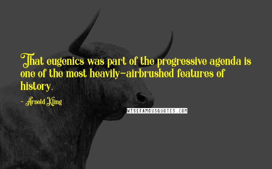 Arnold Kling Quotes: That eugenics was part of the progressive agenda is one of the most heavily-airbrushed features of history.