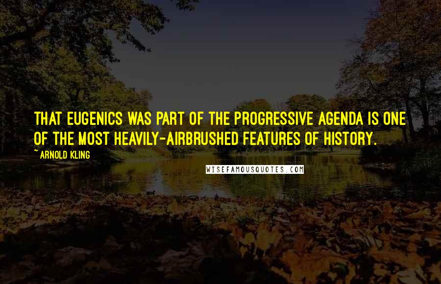 Arnold Kling Quotes: That eugenics was part of the progressive agenda is one of the most heavily-airbrushed features of history.
