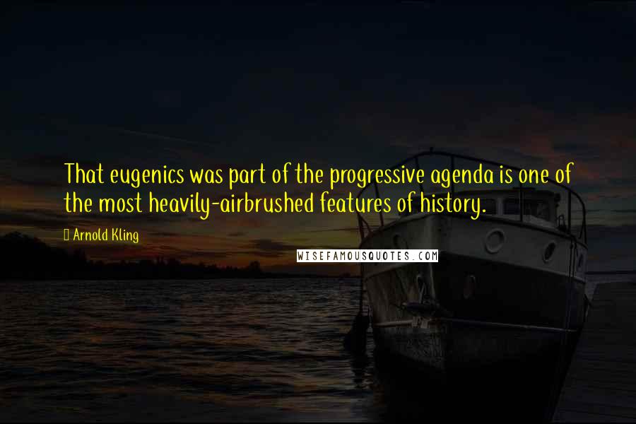 Arnold Kling Quotes: That eugenics was part of the progressive agenda is one of the most heavily-airbrushed features of history.