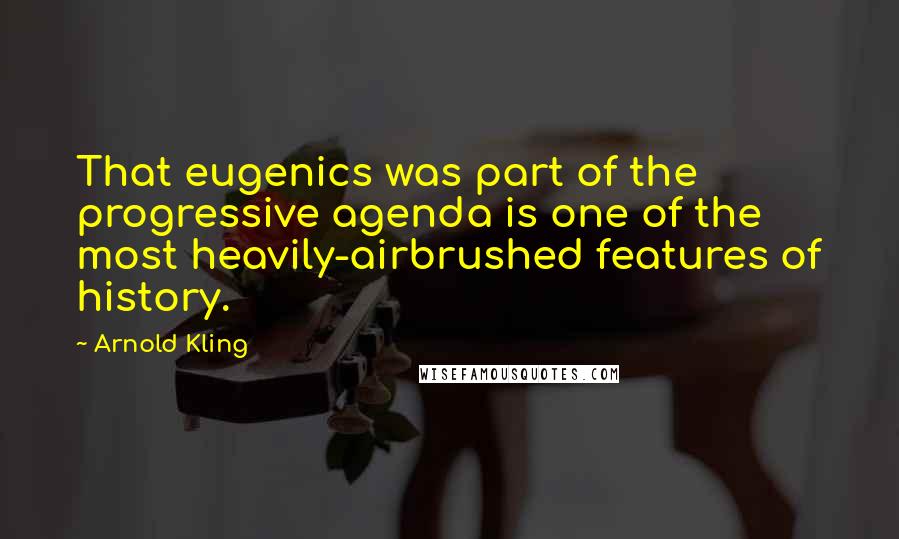 Arnold Kling Quotes: That eugenics was part of the progressive agenda is one of the most heavily-airbrushed features of history.