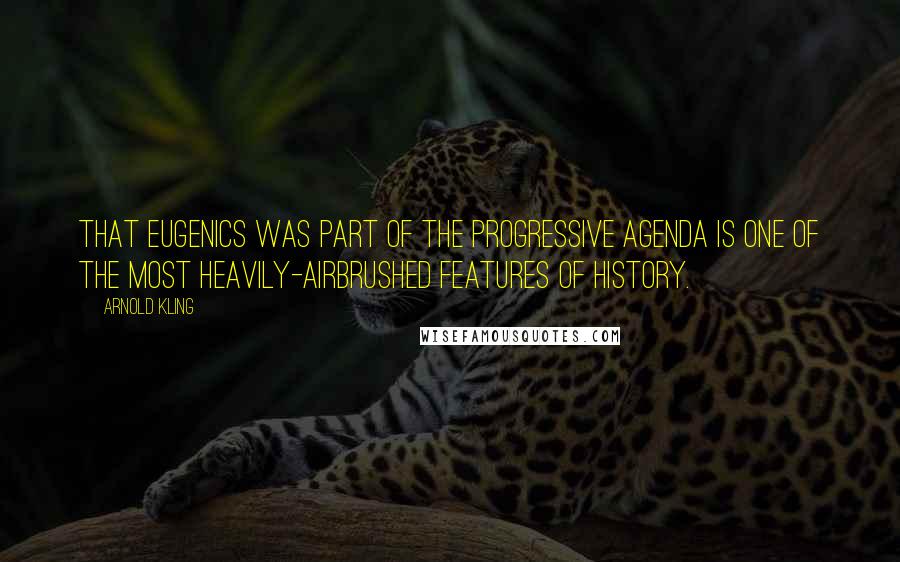 Arnold Kling Quotes: That eugenics was part of the progressive agenda is one of the most heavily-airbrushed features of history.