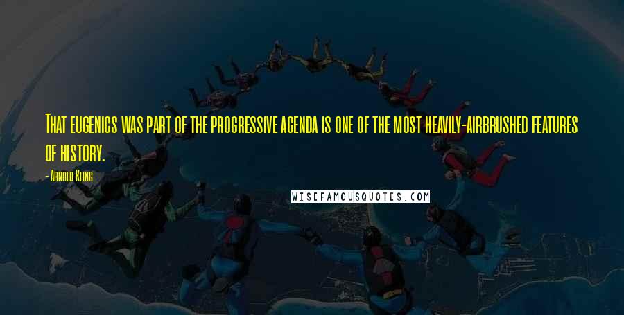 Arnold Kling Quotes: That eugenics was part of the progressive agenda is one of the most heavily-airbrushed features of history.