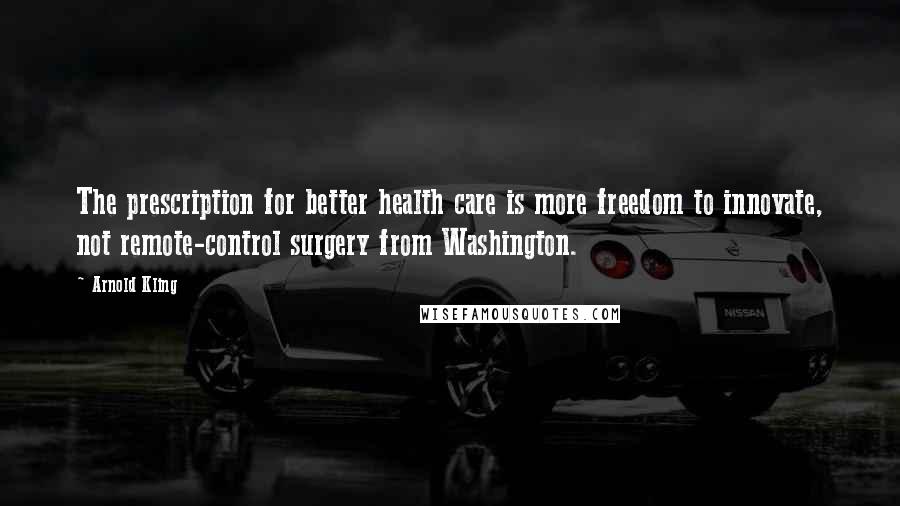 Arnold Kling Quotes: The prescription for better health care is more freedom to innovate, not remote-control surgery from Washington.