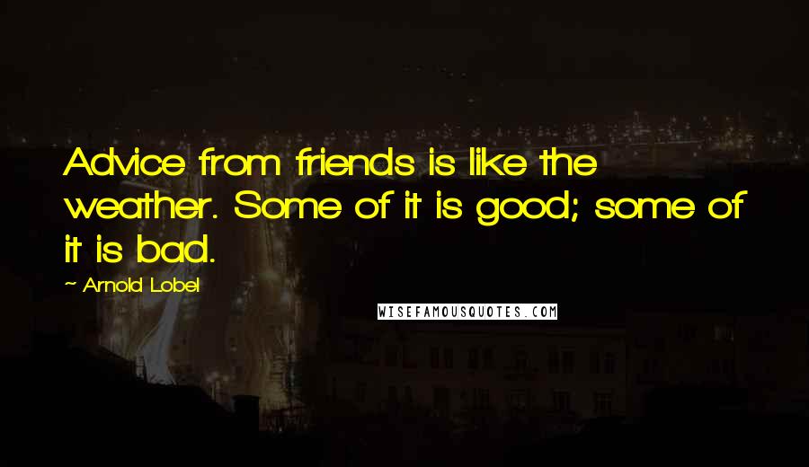 Arnold Lobel Quotes: Advice from friends is like the weather. Some of it is good; some of it is bad.