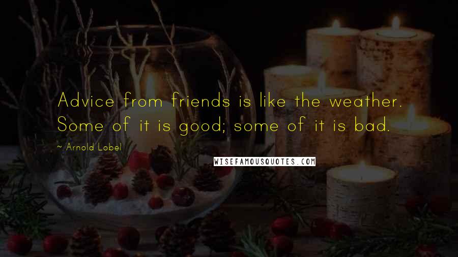 Arnold Lobel Quotes: Advice from friends is like the weather. Some of it is good; some of it is bad.