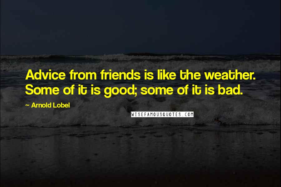 Arnold Lobel Quotes: Advice from friends is like the weather. Some of it is good; some of it is bad.