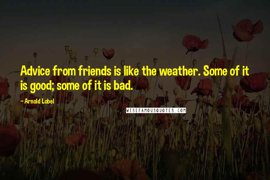 Arnold Lobel Quotes: Advice from friends is like the weather. Some of it is good; some of it is bad.