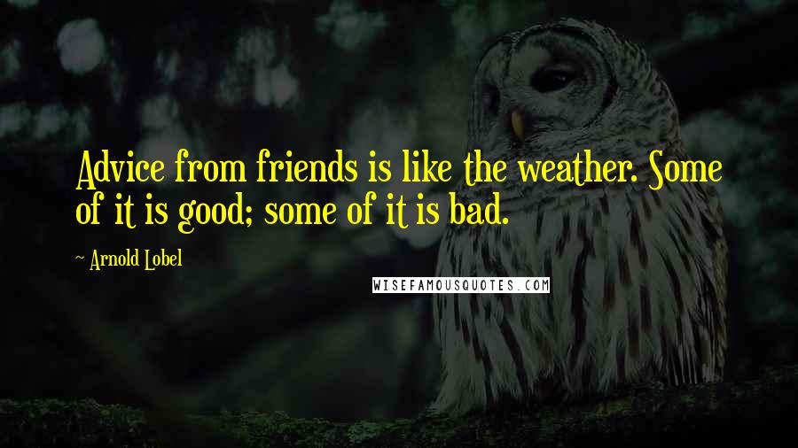 Arnold Lobel Quotes: Advice from friends is like the weather. Some of it is good; some of it is bad.