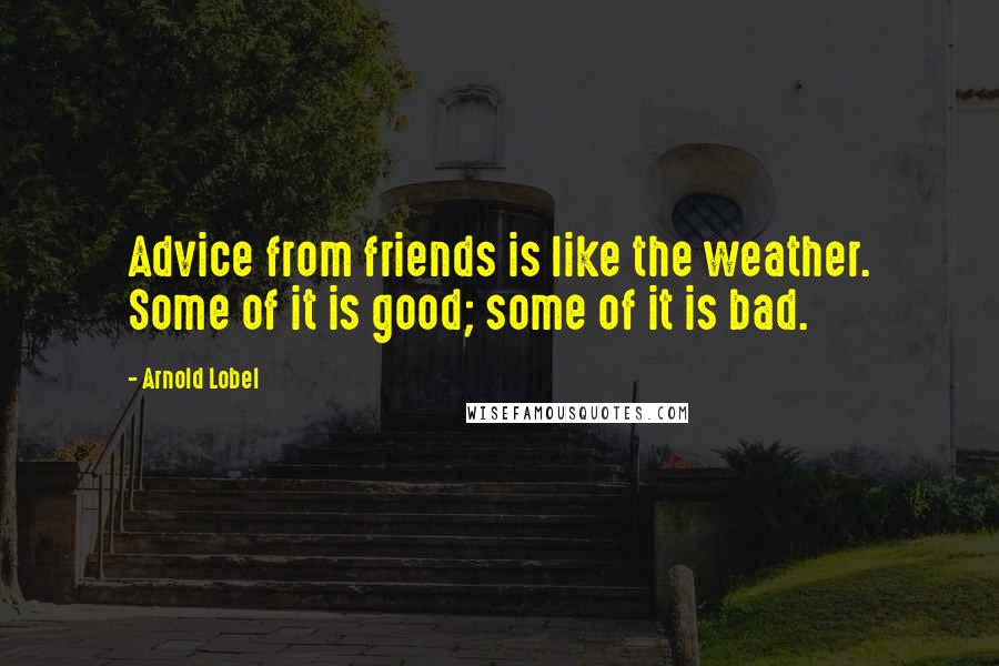 Arnold Lobel Quotes: Advice from friends is like the weather. Some of it is good; some of it is bad.