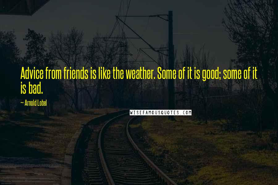 Arnold Lobel Quotes: Advice from friends is like the weather. Some of it is good; some of it is bad.