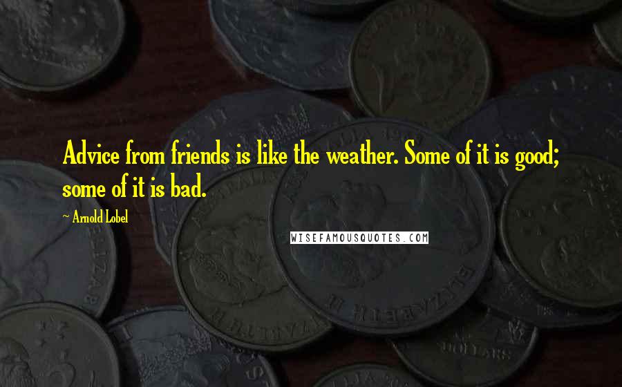 Arnold Lobel Quotes: Advice from friends is like the weather. Some of it is good; some of it is bad.