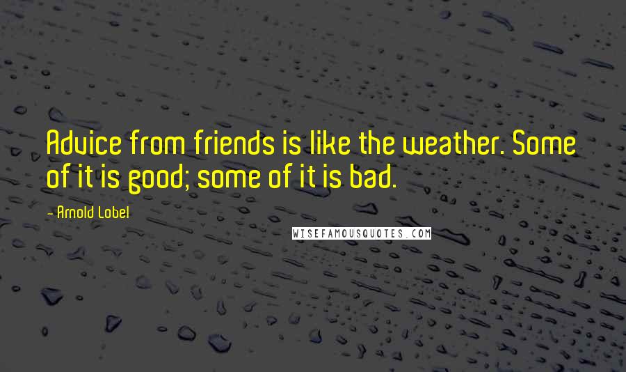 Arnold Lobel Quotes: Advice from friends is like the weather. Some of it is good; some of it is bad.