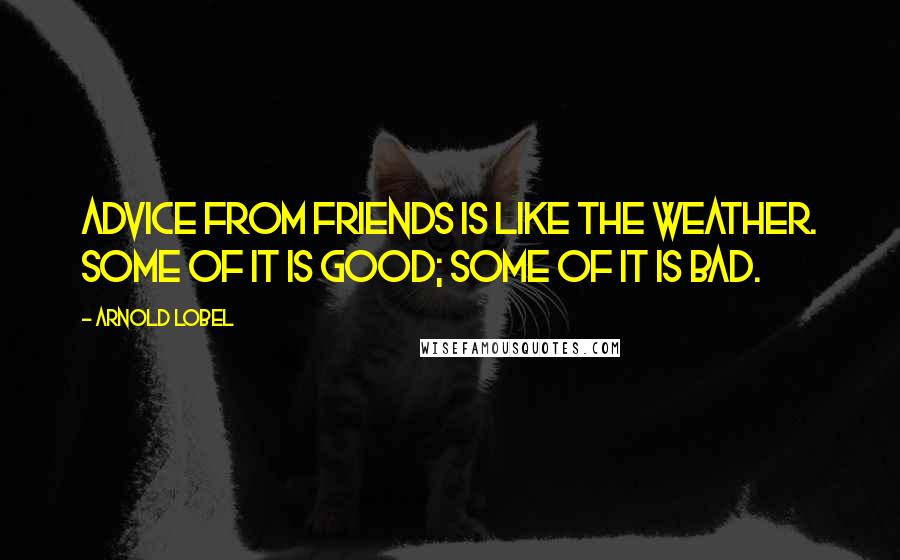 Arnold Lobel Quotes: Advice from friends is like the weather. Some of it is good; some of it is bad.
