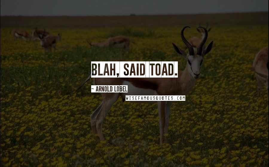 Arnold Lobel Quotes: Blah, said Toad.