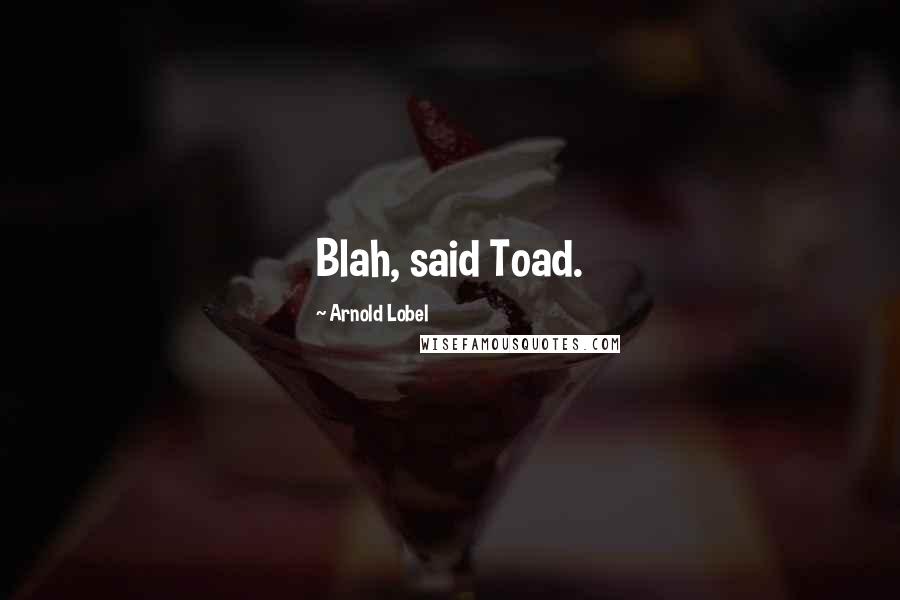 Arnold Lobel Quotes: Blah, said Toad.