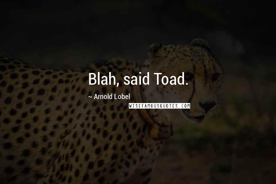 Arnold Lobel Quotes: Blah, said Toad.