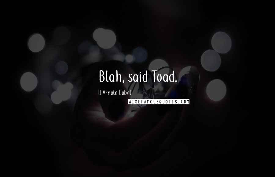 Arnold Lobel Quotes: Blah, said Toad.