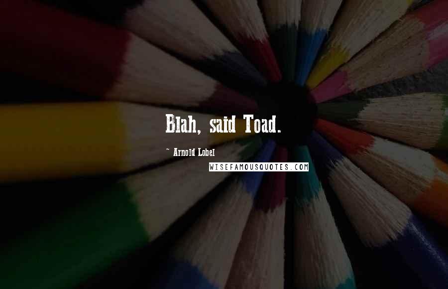 Arnold Lobel Quotes: Blah, said Toad.