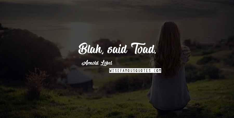 Arnold Lobel Quotes: Blah, said Toad.