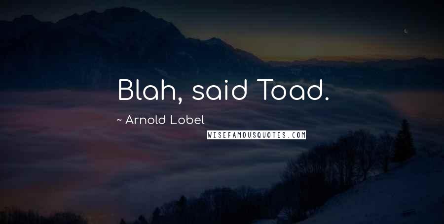 Arnold Lobel Quotes: Blah, said Toad.