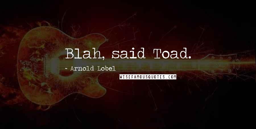 Arnold Lobel Quotes: Blah, said Toad.