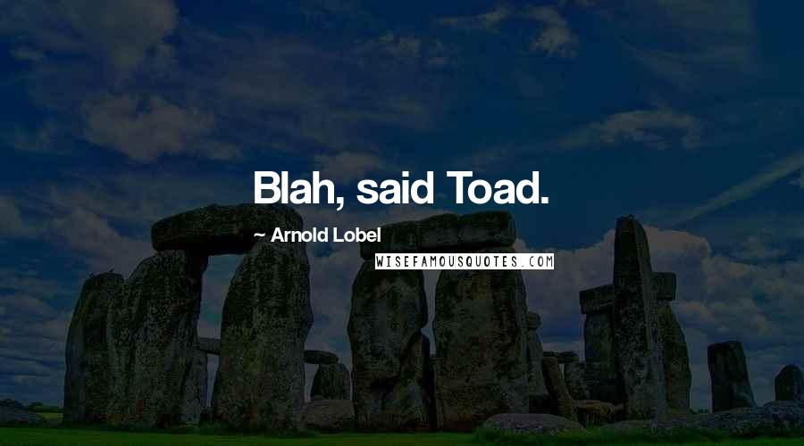 Arnold Lobel Quotes: Blah, said Toad.