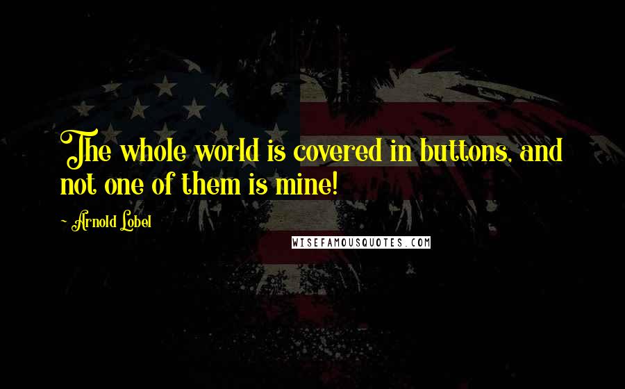 Arnold Lobel Quotes: The whole world is covered in buttons, and not one of them is mine!