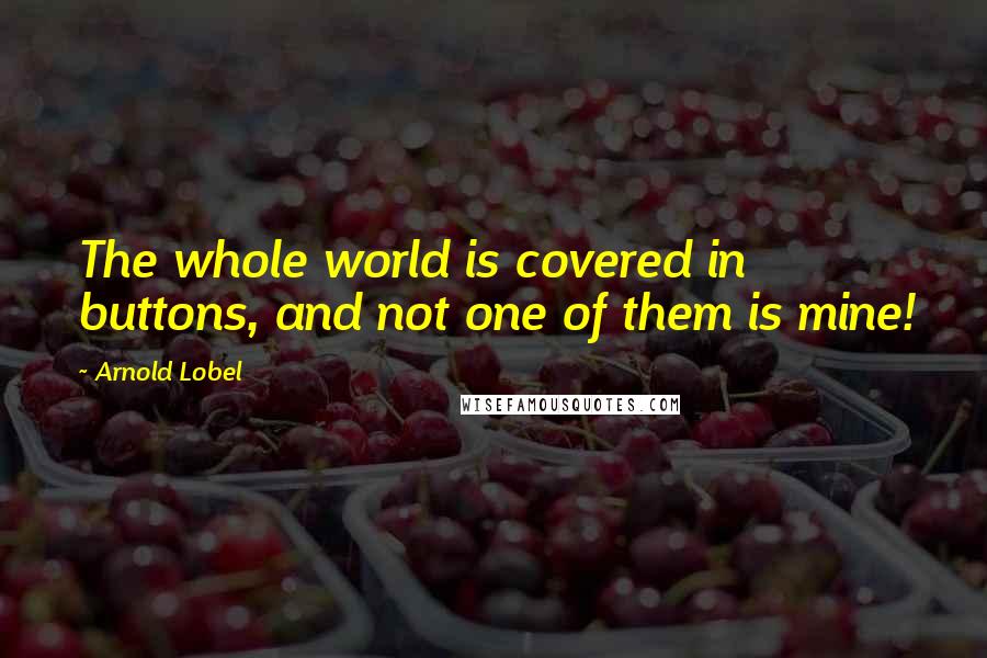 Arnold Lobel Quotes: The whole world is covered in buttons, and not one of them is mine!