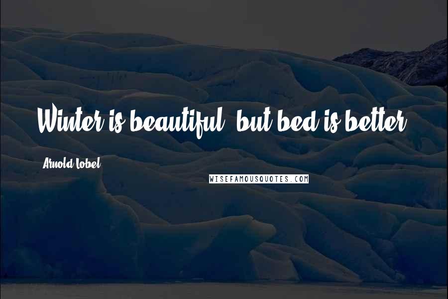 Arnold Lobel Quotes: Winter is beautiful, but bed is better.