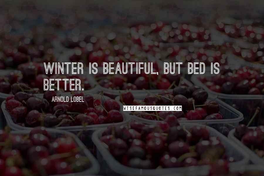 Arnold Lobel Quotes: Winter is beautiful, but bed is better.