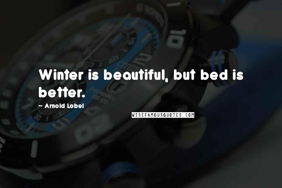 Arnold Lobel Quotes: Winter is beautiful, but bed is better.