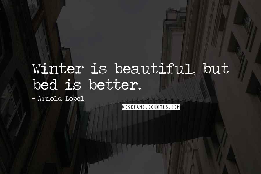 Arnold Lobel Quotes: Winter is beautiful, but bed is better.