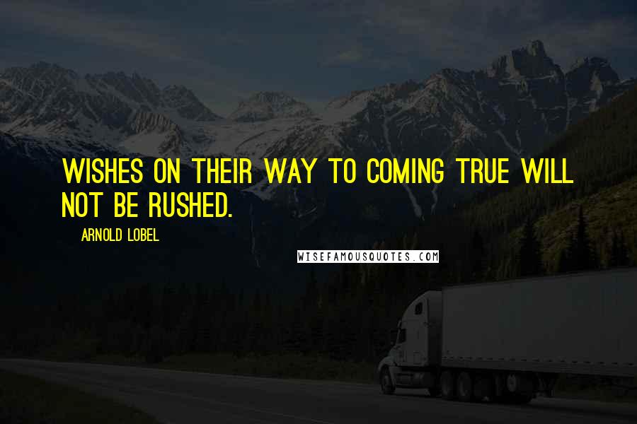 Arnold Lobel Quotes: Wishes on their way to coming true will not be rushed.