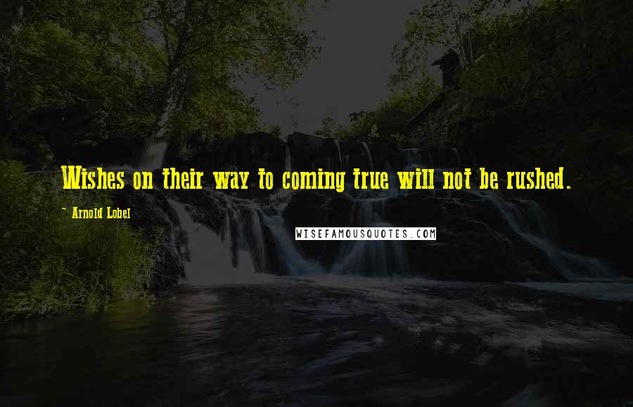 Arnold Lobel Quotes: Wishes on their way to coming true will not be rushed.