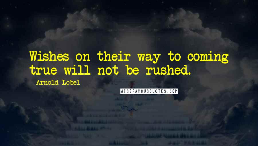 Arnold Lobel Quotes: Wishes on their way to coming true will not be rushed.