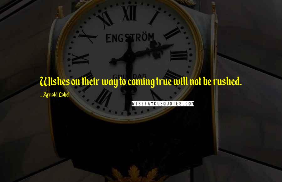 Arnold Lobel Quotes: Wishes on their way to coming true will not be rushed.