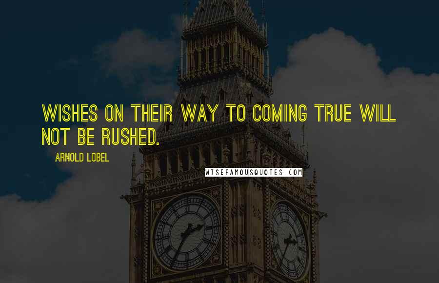 Arnold Lobel Quotes: Wishes on their way to coming true will not be rushed.