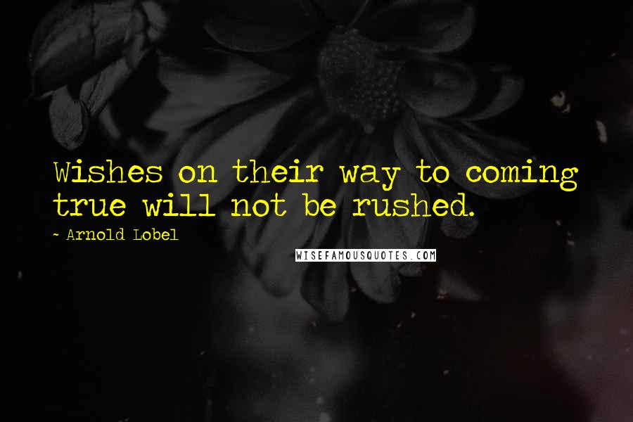 Arnold Lobel Quotes: Wishes on their way to coming true will not be rushed.