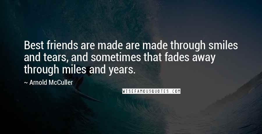 Arnold McCuller Quotes: Best friends are made are made through smiles and tears, and sometimes that fades away through miles and years.