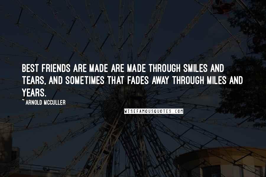 Arnold McCuller Quotes: Best friends are made are made through smiles and tears, and sometimes that fades away through miles and years.