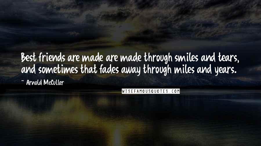 Arnold McCuller Quotes: Best friends are made are made through smiles and tears, and sometimes that fades away through miles and years.