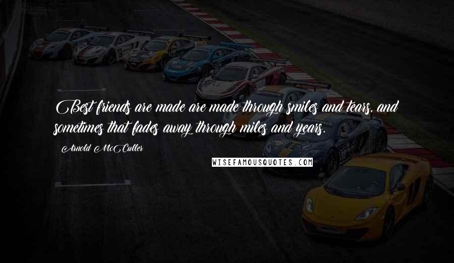 Arnold McCuller Quotes: Best friends are made are made through smiles and tears, and sometimes that fades away through miles and years.