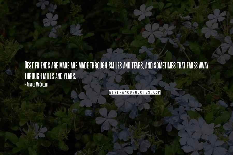 Arnold McCuller Quotes: Best friends are made are made through smiles and tears, and sometimes that fades away through miles and years.