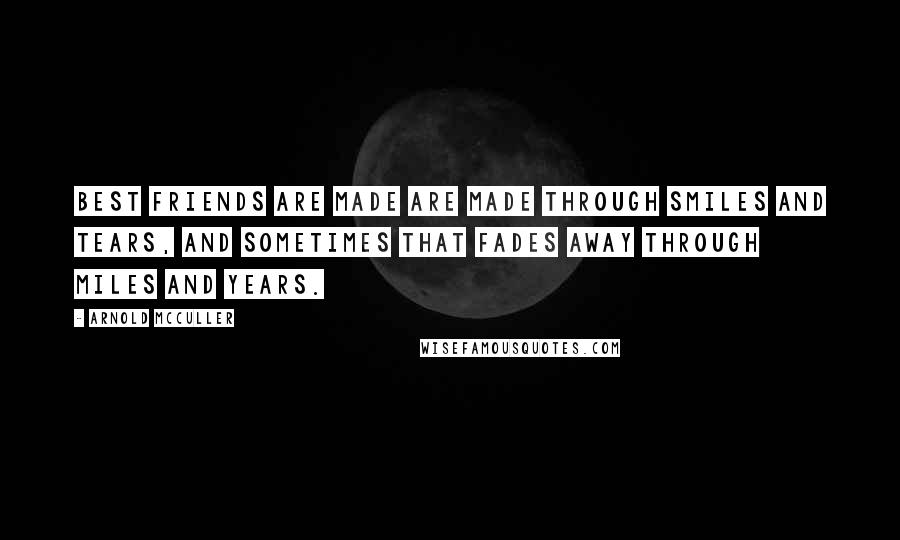 Arnold McCuller Quotes: Best friends are made are made through smiles and tears, and sometimes that fades away through miles and years.