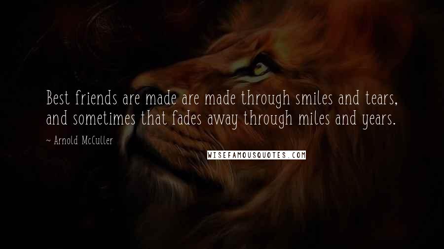 Arnold McCuller Quotes: Best friends are made are made through smiles and tears, and sometimes that fades away through miles and years.