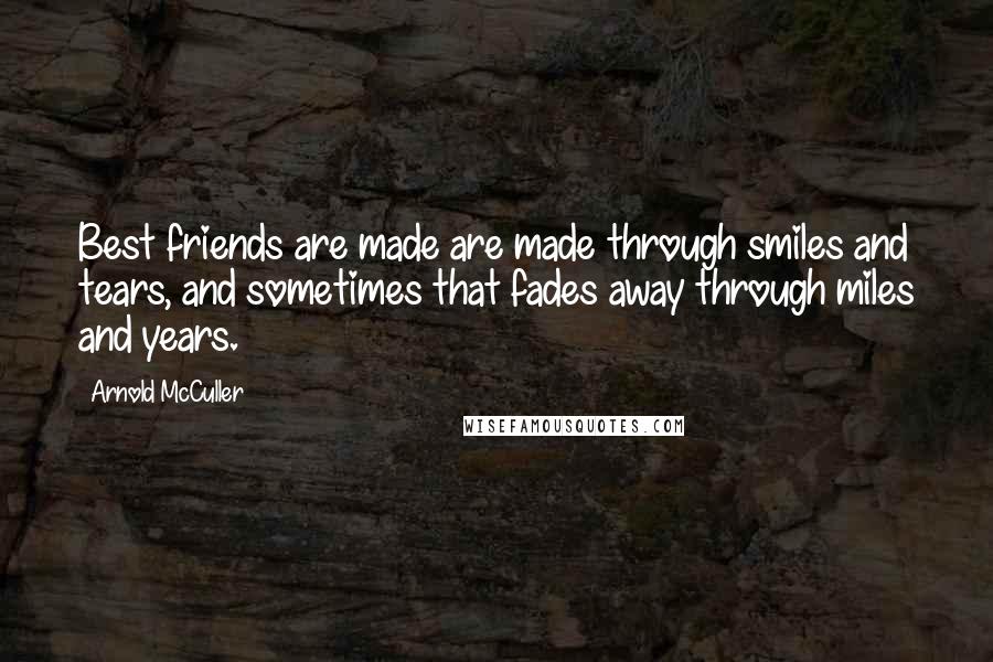 Arnold McCuller Quotes: Best friends are made are made through smiles and tears, and sometimes that fades away through miles and years.