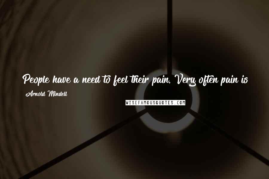 Arnold Mindell Quotes: People have a need to feel their pain. Very often pain is the beginning of a great deal of awareness. As an energy center it awakens consciousness.