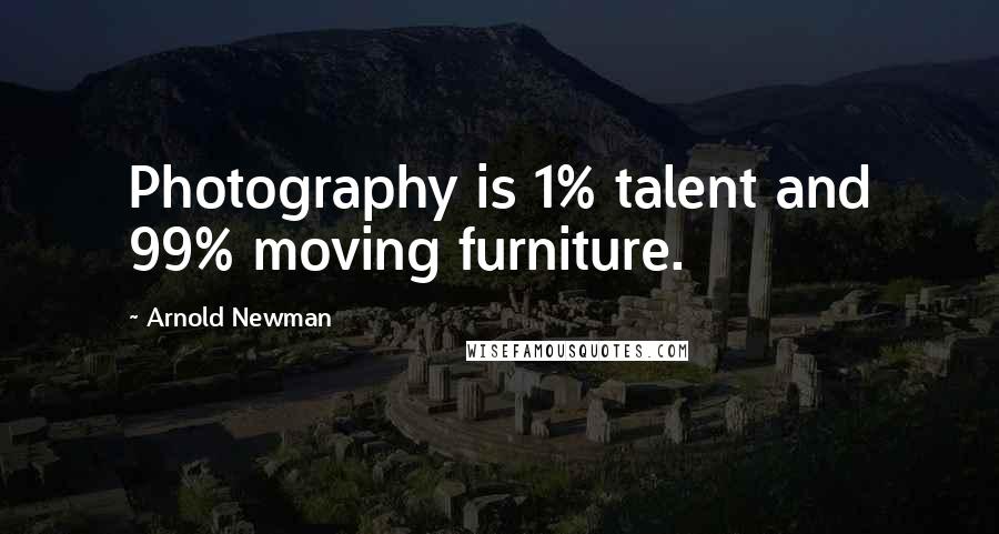 Arnold Newman Quotes: Photography is 1% talent and 99% moving furniture.