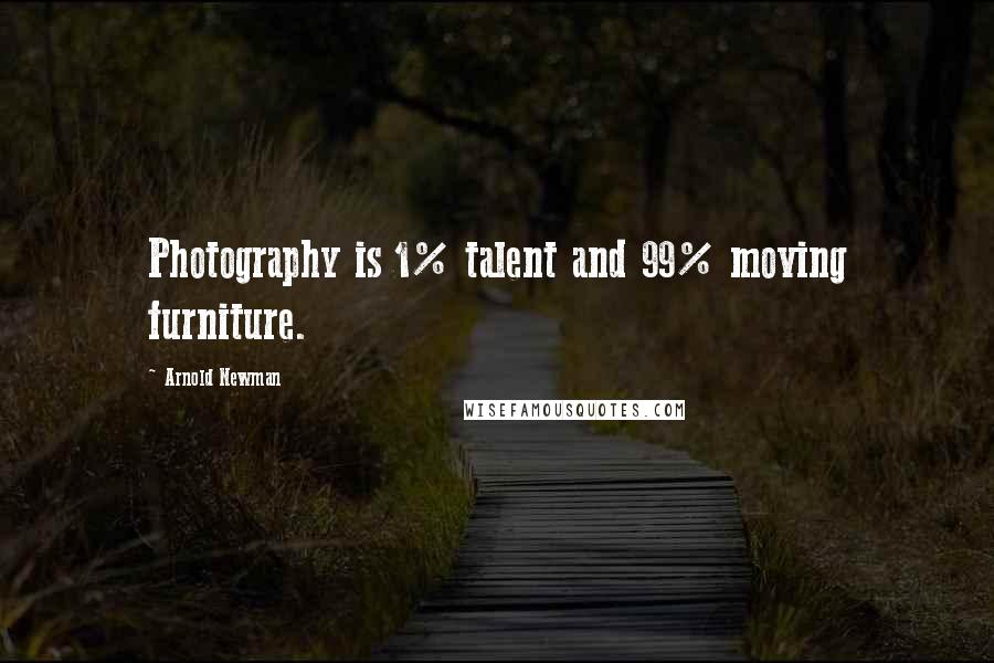 Arnold Newman Quotes: Photography is 1% talent and 99% moving furniture.